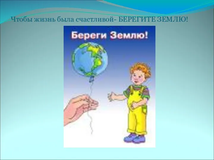 Чтобы жизнь была счастливой- БЕРЕГИТЕ ЗЕМЛЮ!