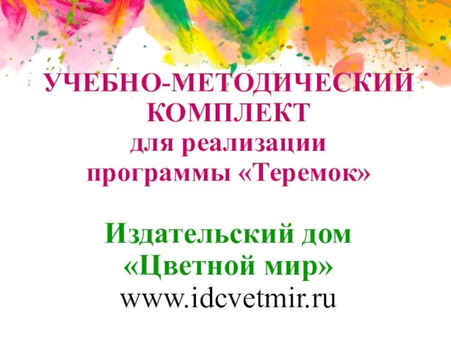 УЧЕБНО-МЕТОДИЧЕСКИЙ КОМПЛЕКТ для реализации программы «Теремок» Издательский дом «Цветной мир» www.idcvetmir.ru