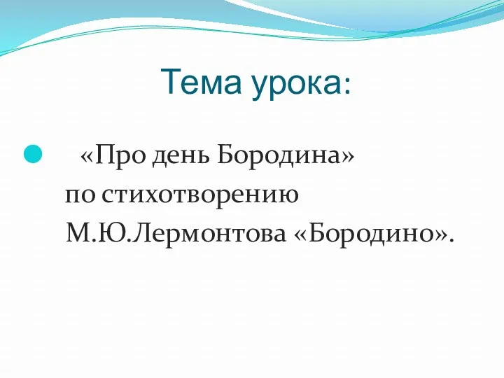Тема урока: «Про день Бородина» по стихотворению М.Ю.Лермонтова «Бородино».