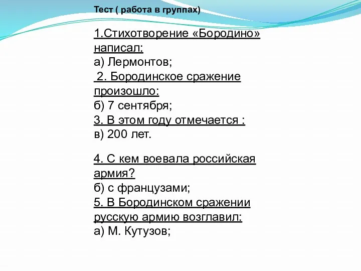 Тест ( работа в группах) 1.Стихотворение «Бородино» написал: а) Лермонтов;