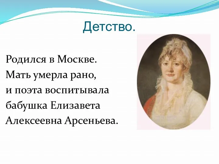 Детство. Родился в Москве. Мать умерла рано, и поэта воспитывала бабушка Елизавета Алексеевна Арсеньева.