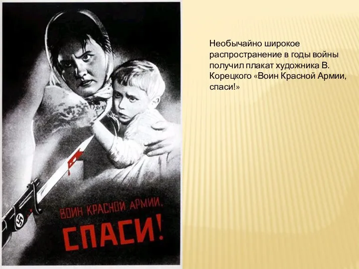 Необычайно широкое распространение в годы войны получил плакат художника В. Корецкого «Воин Красной Армии, спаси!»