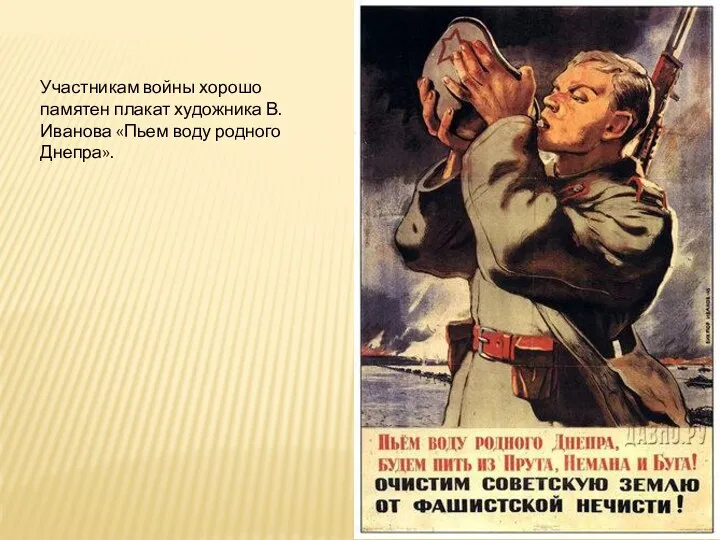 Участникам войны хорошо памятен плакат художника В. Иванова «Пьем воду родного Днепра».