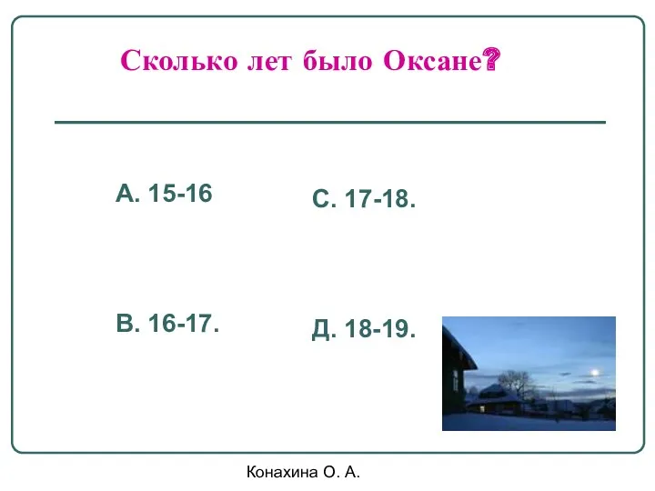 Конахина О. А. Сколько лет было Оксане? А. 15-16 В. 16-17. С. 17-18. Д. 18-19.