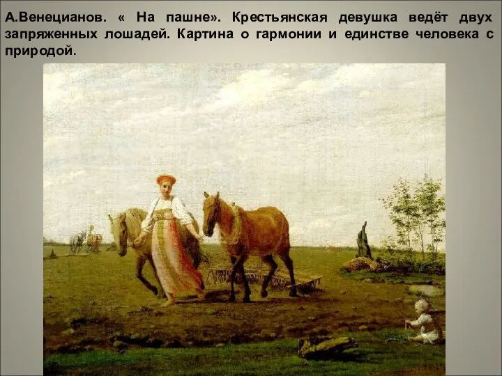 А.Венецианов. « На пашне». Крестьянская девушка ведёт двух запряженных лошадей. Картина о гармонии