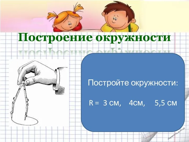 Построение окружности Постройте окружности: R = 3 см, 4см, 5,5 см