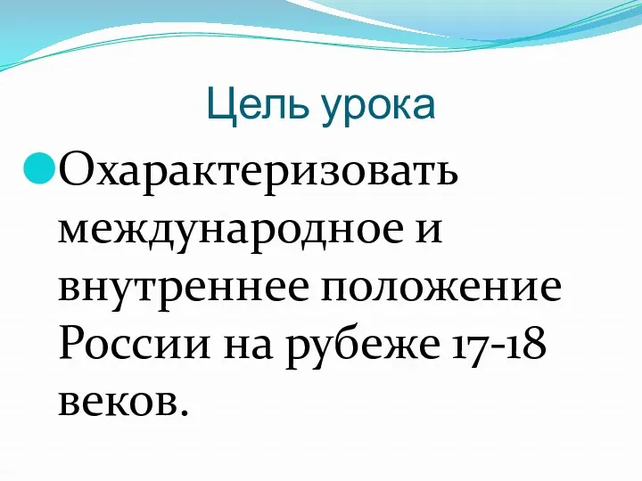 Цель урока Охарактеризовать международное и внутреннее положение России на рубеже 17-18 веков.