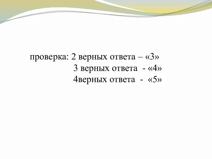 проверка: 2 верных ответа – «3» 3 верных ответа - «4» 4верных ответа - «5»