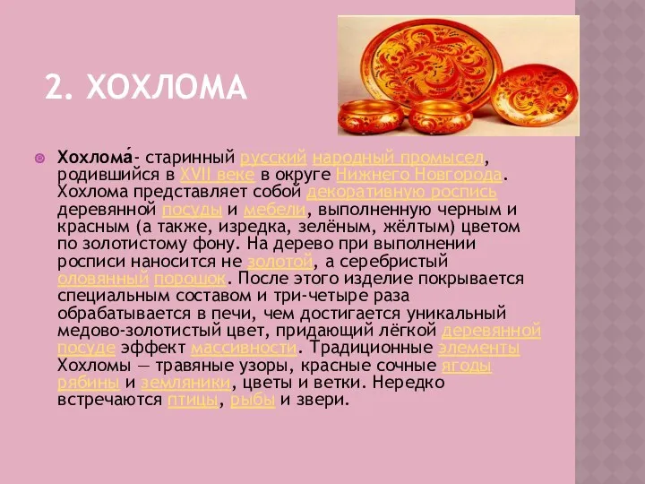 2. хохлома Хохлома́- старинный русский народный промысел, родившийся в XVII