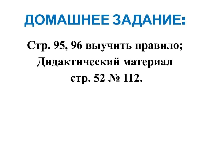 ДОМАШНЕЕ ЗАДАНИЕ: Стр. 95, 96 выучить правило; Дидактический материал стр. 52 № 112.