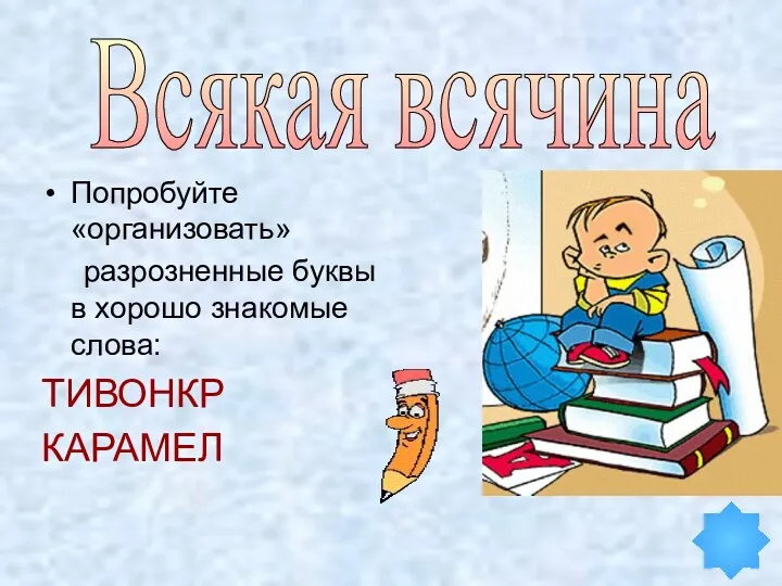 Попробуйте «организовать» разрозненные буквы в хорошо знакомые слова: ТИВОНКР КАРАМЕЛ Всякая всячина