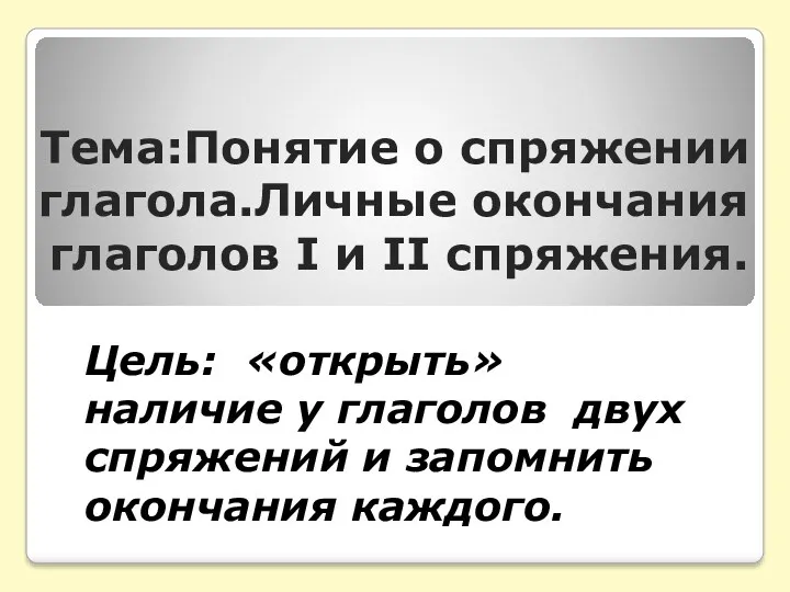 Тема:Понятие о спряжении глагола.Личные окончания глаголов I и II спряжения.