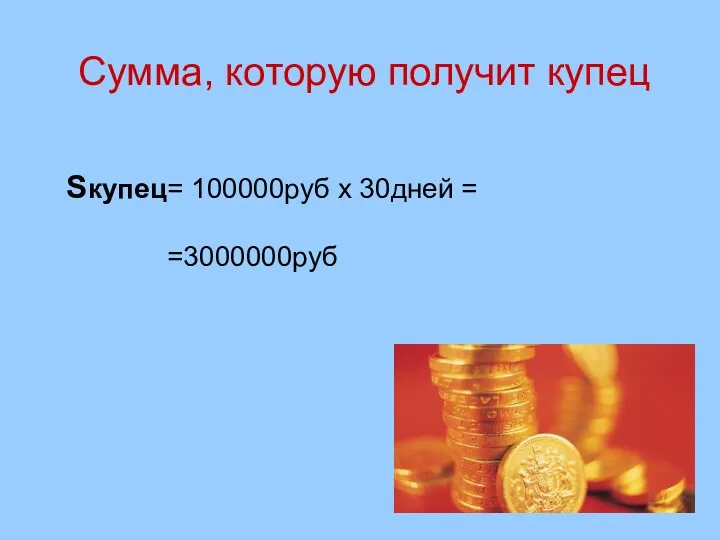 Сумма, которую получит купец Sкупец= 100000руб х 30дней = =3000000руб