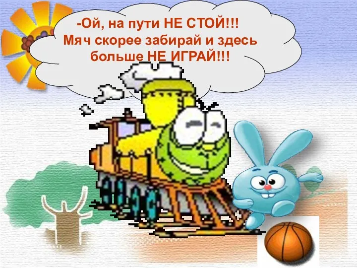 Ой, на пути НЕ СТОЙ!!! Мяч скорее забирай и здесь больше НЕ ИГРАЙ!!!