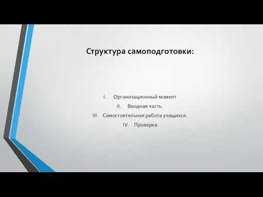 Структура самоподготовки: I. Организационный момент II. Вводная часть. III. Самостоятельная работа учащихся. IV. Проверка