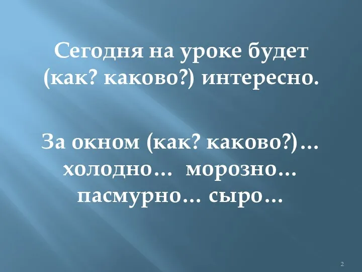 Сегодня на уроке будет (как? каково?) интересно. За окном (как? каково?)… холодно… морозно… пасмурно… сыро…