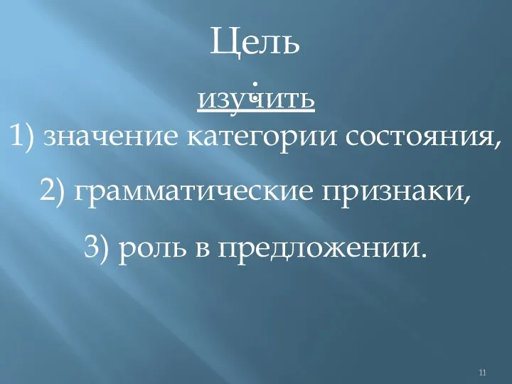 изучить 1) значение категории состояния, Цель: 2) грамматические признаки, 3) роль в предложении.