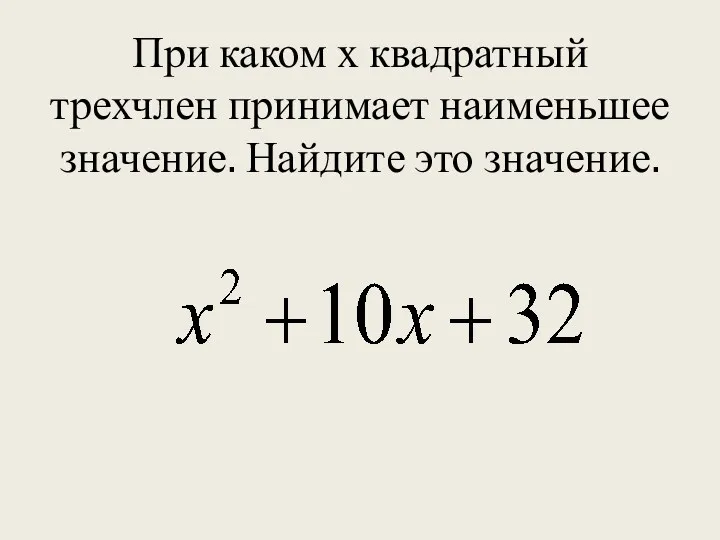 При каком х квадратный трехчлен принимает наименьшее значение. Найдите это значение.