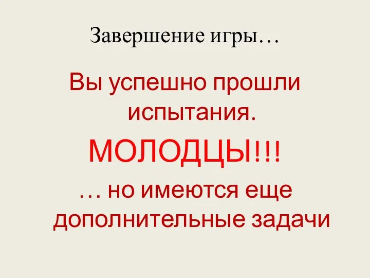 Завершение игры… Вы успешно прошли испытания. МОЛОДЦЫ!!! … но имеются еще дополнительные задачи