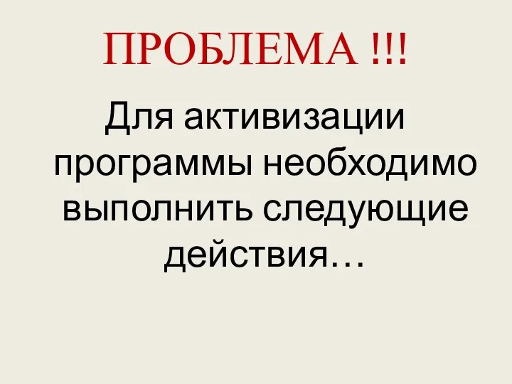 ПРОБЛЕМА !!! Для активизации программы необходимо выполнить следующие действия…