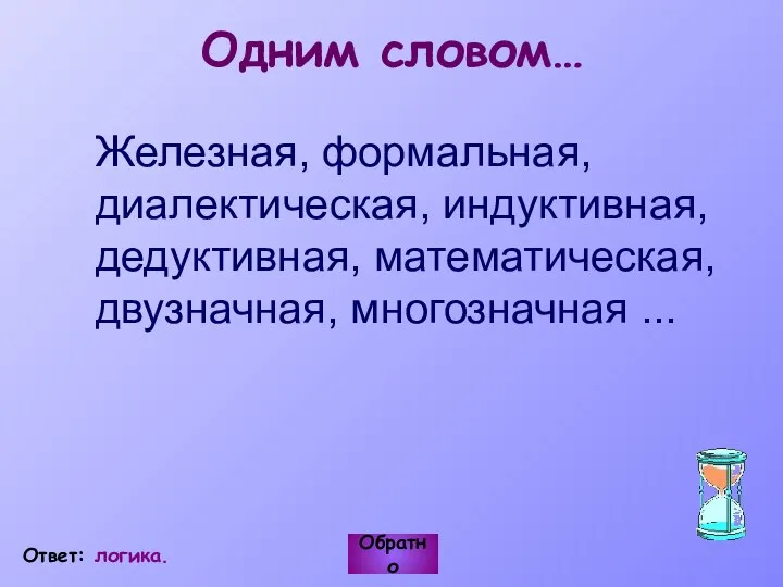 Одним словом… Железная, формальная, диалектическая, индуктивная, дедуктивная, математическая, двузначная, многозначная ... Обратно Ответ: логика.