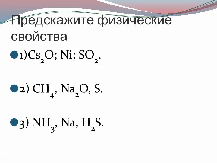 Предскажите физические свойства 1)Cs2O; Ni; SO2. 2) CH4, Na2O, S. 3) NH3, Na, H2S.