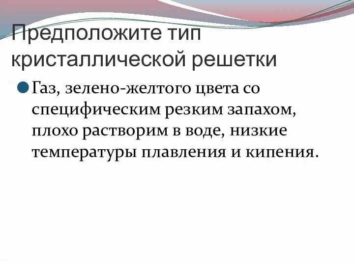 Предположите тип кристаллической решетки Газ, зелено-желтого цвета со специфическим резким запахом, плохо растворим