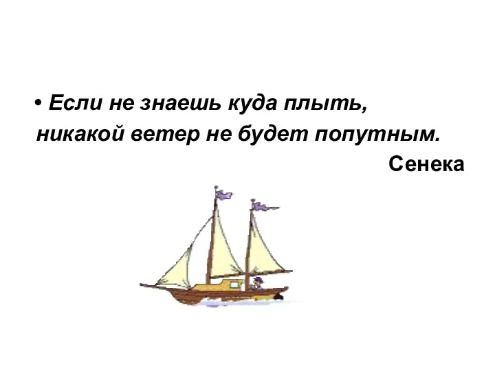 Если не знаешь куда плыть, никакой ветер не будет попутным. Сенека