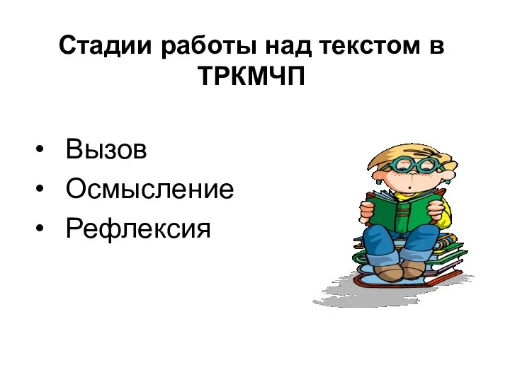 Стадии работы над текстом в ТРКМЧП Вызов Осмысление Рефлексия