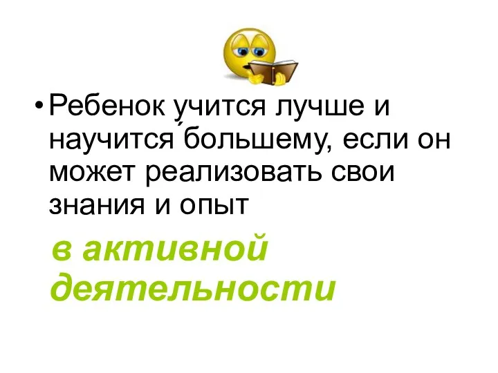 Ребенок учится лучше и научится ́большему, если он может реализовать свои знания и