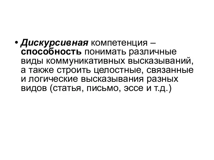 Дискурсивная компетенция – способность понимать различные виды коммуникативных высказываний, а также строить целостные,