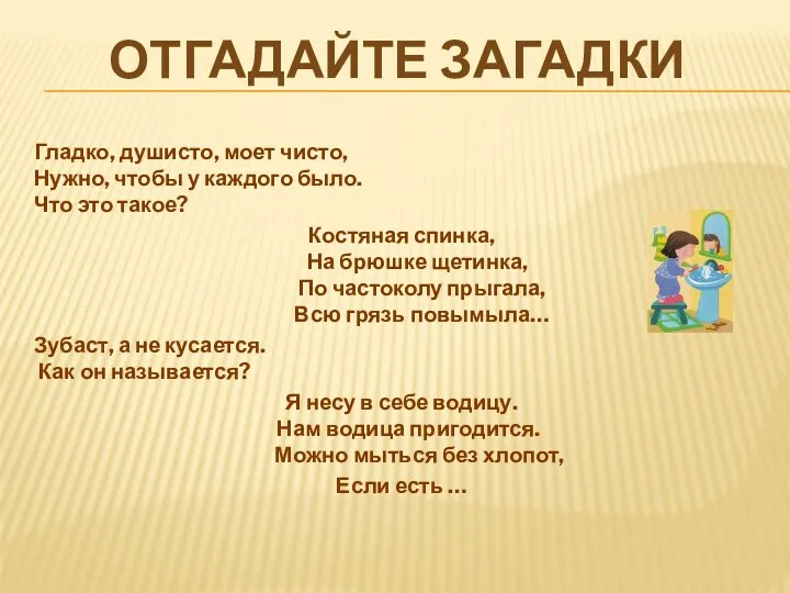 Отгадайте загадки Гладко, душисто, моет чисто, Нужно, чтобы у каждого было. Что это