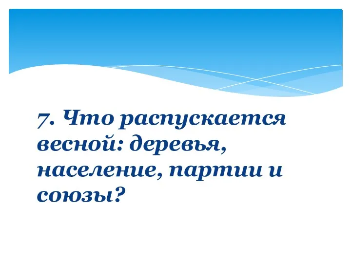 7. Что распускается весной: деревья, население, партии и союзы?