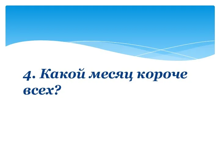 4. Какой месяц короче всех?