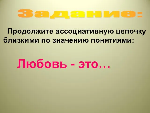 Задание: Продолжите ассоциативную цепочку близкими по значению понятиями: Любовь - это…