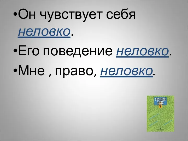 Он чувствует себя неловко. Его поведение неловко. Мне , право, неловко.