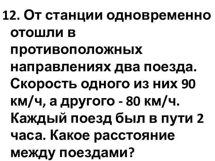 12. От станции одновременно отошли в противоположных направлениях два поезда.