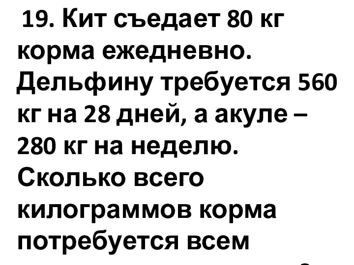 19. Кит съедает 80 кг корма ежедневно. Дельфину требуется 560