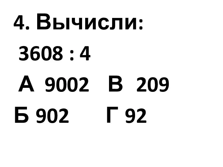 4. Вычисли: 3608 : 4 А 9002 В 209 Б 902 Г 92