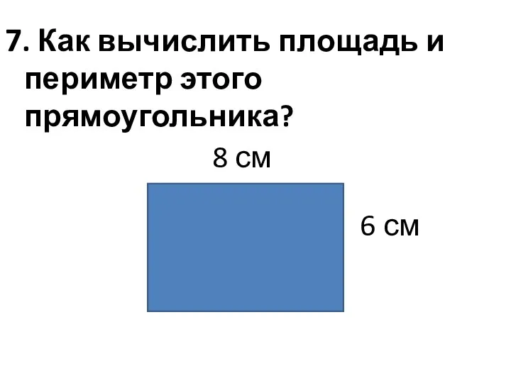 7. Как вычислить площадь и периметр этого прямоугольника? 8 см 6 см