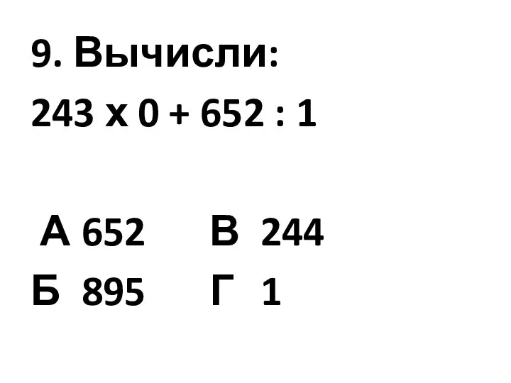 9. Вычисли: 243 х 0 + 652 : 1 А