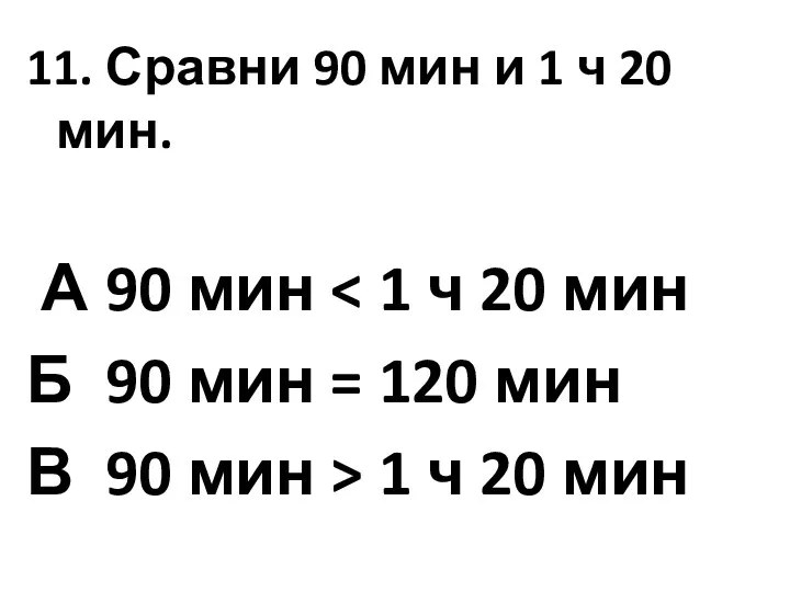 11. Сравни 90 мин и 1 ч 20 мин. А