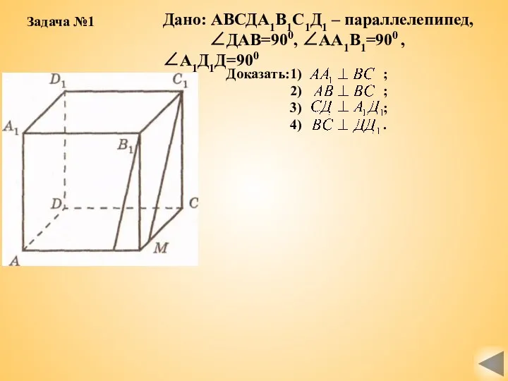 Дано: АВСДА1В1С1Д1 – параллелепипед, ∠ДАВ=900, ∠АА1В1=900 , ∠А1Д1Д=900 Доказать:1) ;