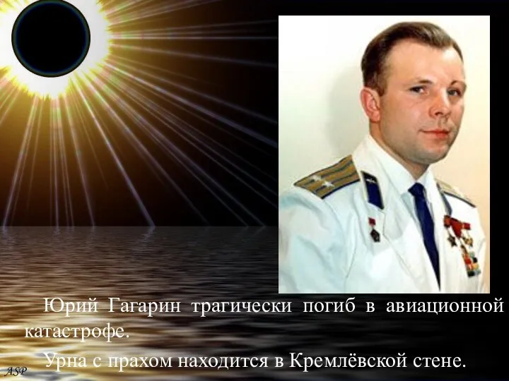Юрий Гагарин трагически погиб в авиационной катастрофе. Урна с прахом находится в Кремлёвской стене. ASP