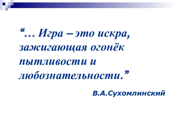 “… Игра – это искра, зажигающая огонёк пытливости и любознательности.” В.А.Сухомлинский