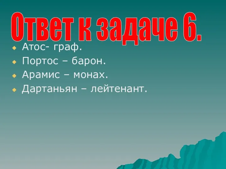 Атос- граф. Портос – барон. Арамис – монах. Дартаньян – лейтенант. Ответ к задаче 6.