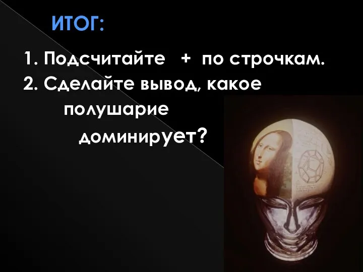 Итог: 1. Подсчитайте + по строчкам. 2. Сделайте вывод, какое полушарие доминирует?