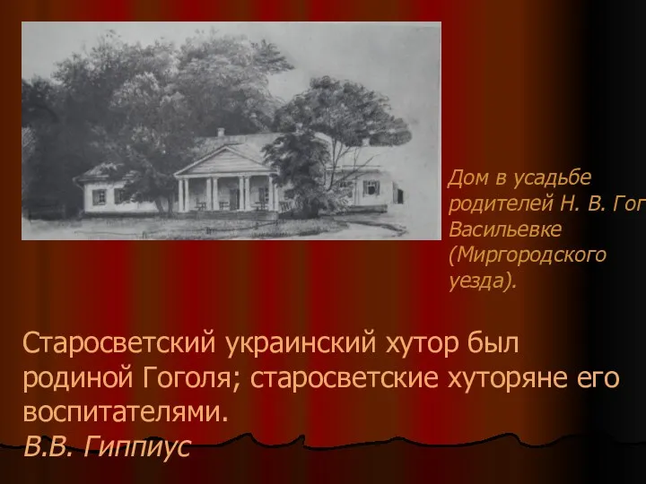 Старосветский украинский хутор был родиной Гоголя; старосветские хуторяне его воспитателями.