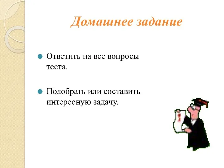 Домашнее задание Ответить на все вопросы теста. Подобрать или составить интересную задачу.