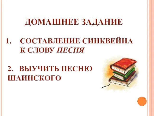 ДОМАШНЕЕ ЗАДАНИЕ СОСТАВЛЕНИЕ СИНКВЕЙНА К СЛОВУ ПЕСНЯ 2. ВЫУЧИТЬ ПЕСНЮ В.ШАИНСКОГО